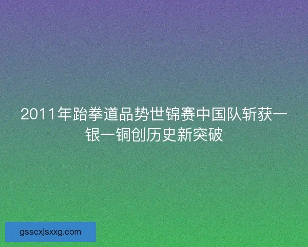 2011年跆拳道品势世锦赛中国队斩获一银一铜创历史新突破