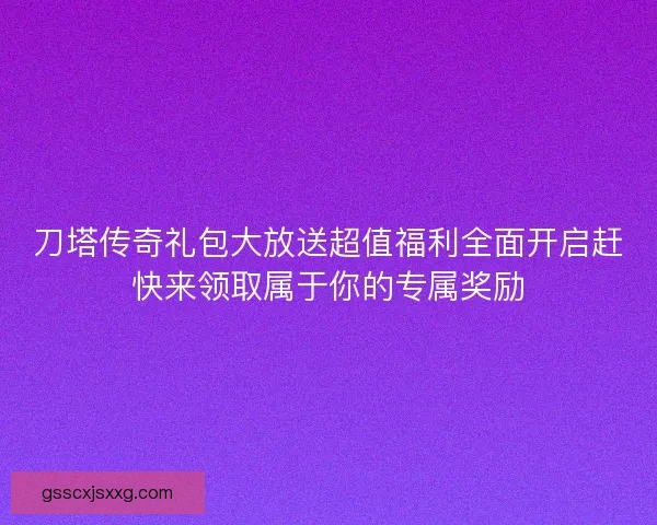 刀塔传奇礼包大放送超值福利全面开启赶快来领取属于你的专属奖励