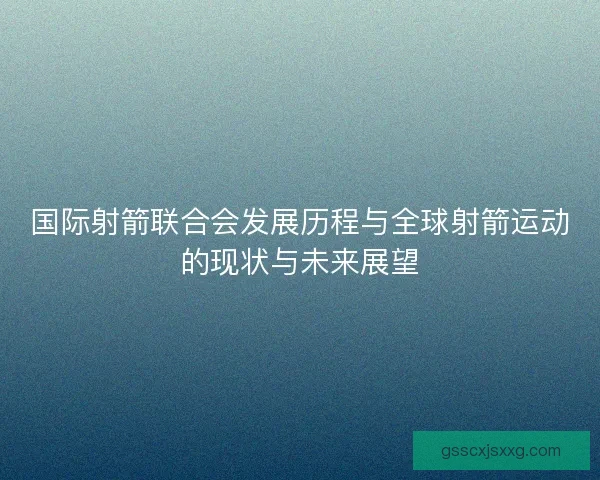 国际射箭联合会发展历程与全球射箭运动的现状与未来展望