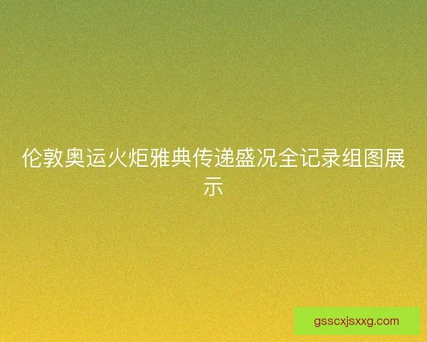 伦敦奥运火炬雅典传递盛况全记录组图展示