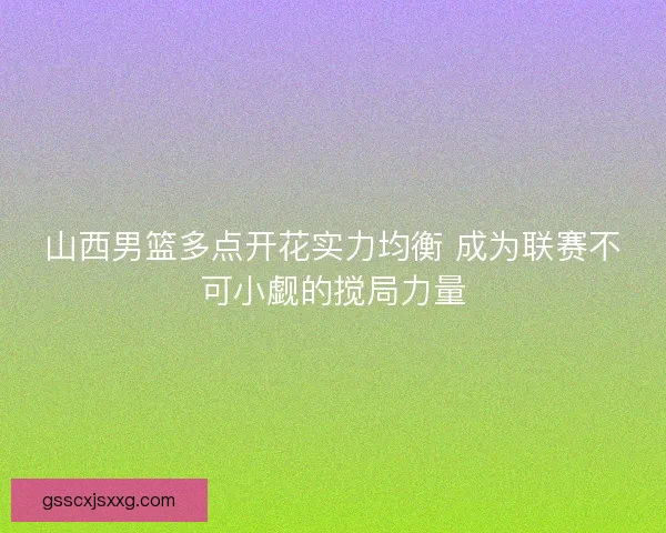 山西男篮多点开花实力均衡 成为联赛不可小觑的搅局力量